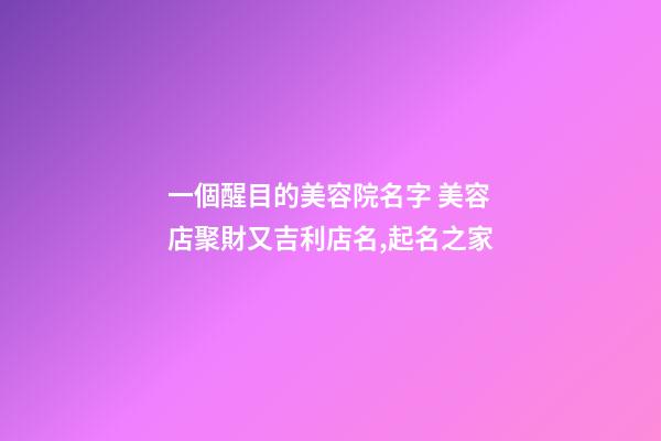一個醒目的美容院名字 美容店聚財又吉利店名,起名之家-第1張-店鋪起名-玄機派